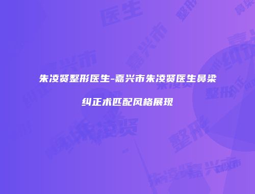 朱凌贤整形医生-嘉兴市朱凌贤医生鼻梁纠正术匹配风格展现
