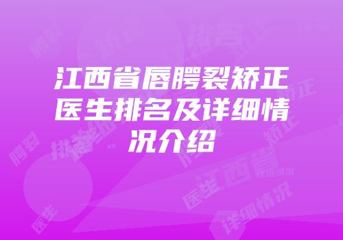 江西省唇腭裂矫正医生排名及详细情况介绍