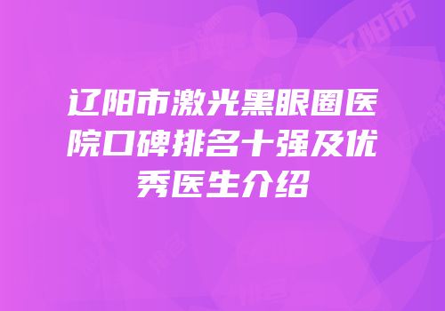 辽阳市激光黑眼圈医院口碑排名十强及优秀医生介绍