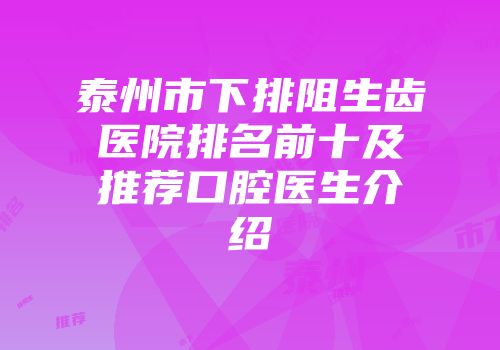 泰州市下排阻生齿医院排名前十及推荐口腔医生介绍