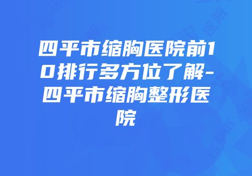 四平市缩胸医院前10排行多方位了解-四平市缩胸整形医院