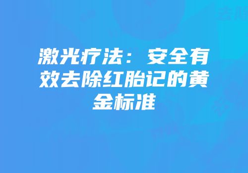 激光疗法：安全有效去除红胎记的黄金标准