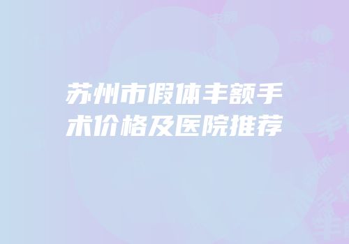 苏州市假体丰额手术价格及医院推荐