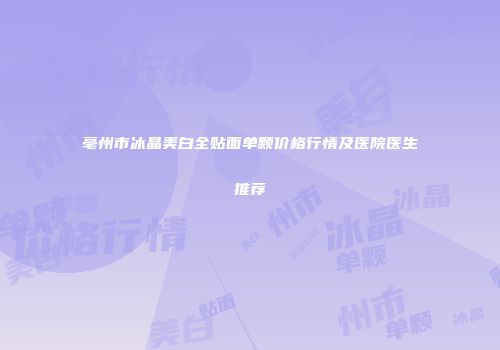 亳州市冰晶美白全贴面单颗价格行情及医院医生推荐