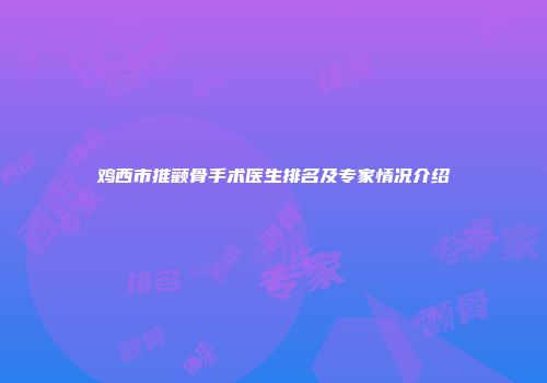 鸡西市推颧骨手术医生排名及专家情况介绍