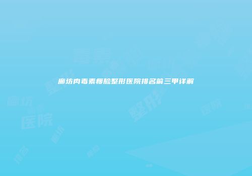 廊坊肉毒素瘦脸整形医院排名前三甲详解