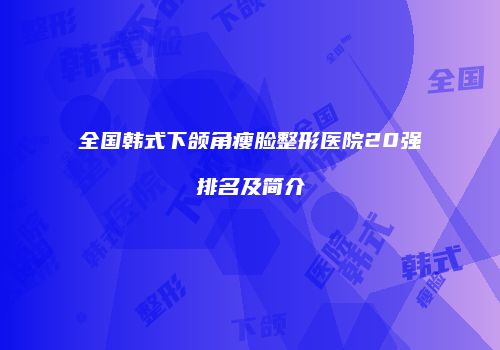 全国韩式下颌角瘦脸整形医院20强排名及简介