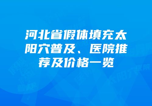 河北省假体填充太阳穴普及、医院推荐及价格一览