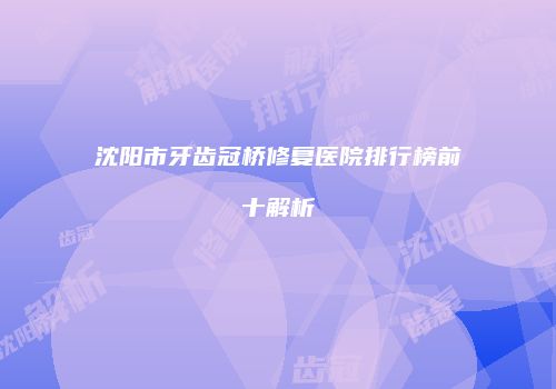 沈阳市牙齿冠桥修复医院排行榜前十解析