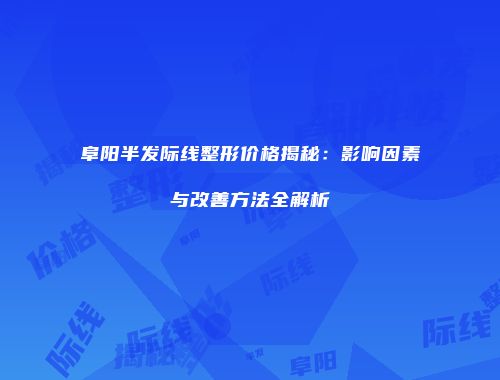 阜阳半发际线整形价格揭秘：影响因素与改善方法全解析