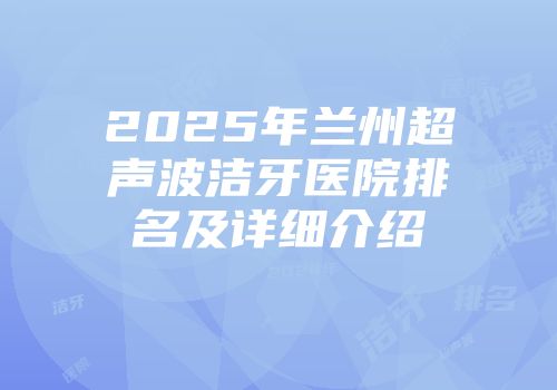 2025年兰州超声波洁牙医院排名及详细介绍