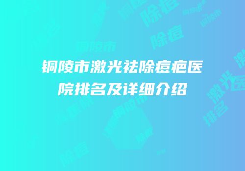 铜陵市激光祛除痘疤医院排名及详细介绍