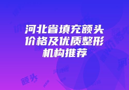 河北省填充额头价格及优质整形机构推荐