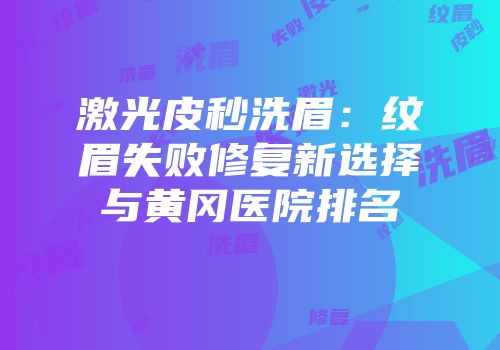 激光皮秒洗眉：纹眉失败修复新选择与黄冈医院排名