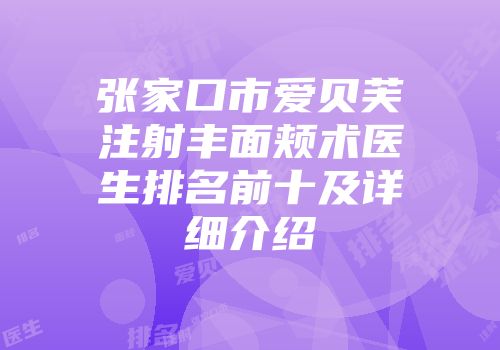 张家口市爱贝芙注射丰面颊术医生排名前十及详细介绍