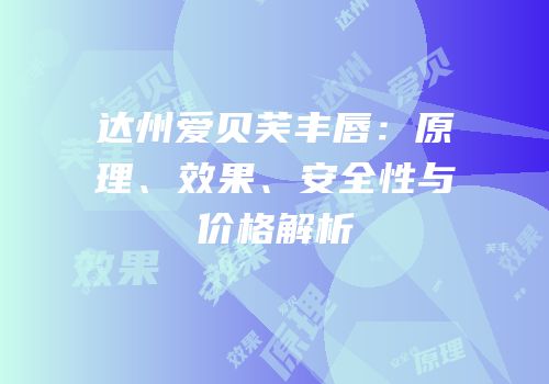达州爱贝芙丰唇：原理、效果、安全性与价格解析