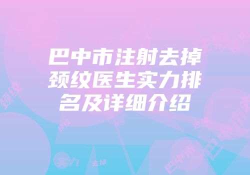 巴中市注射去掉颈纹医生实力排名及详细介绍