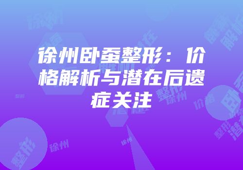 徐州卧蚕整形：价格解析与潜在后遗症关注