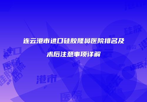连云港市进口硅胶隆鼻医院排名及术后注意事项详解