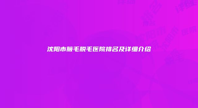 沈阳市腋毛脱毛医院排名及详细介绍