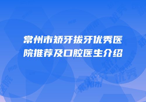 常州市矫牙拔牙优秀医院推荐及口腔医生介绍