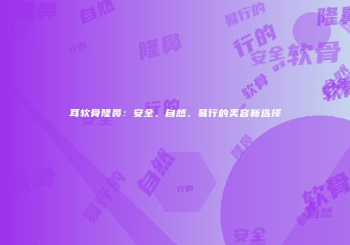 耳软骨隆鼻：安全、自然、易行的美容新选择
