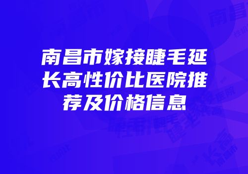 南昌市嫁接睫毛延长高性价比医院推荐及价格信息
