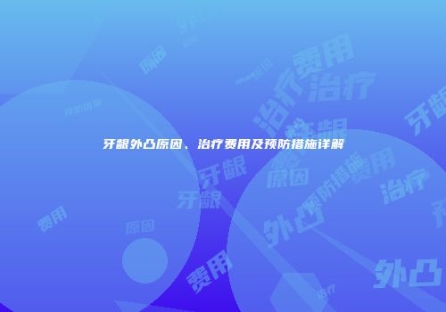 牙龈外凸原因、治疗费用及预防措施详解