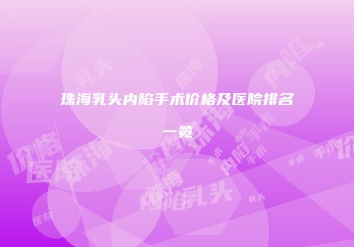 珠海乳头内陷手术价格及医院排名一览