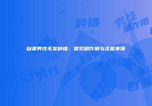 自贡男性毛发种植：常见副作用与注意事项