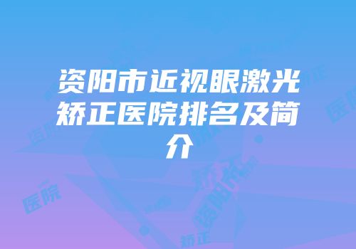 资阳市近视眼激光矫正医院排名及简介