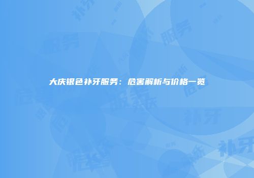 大庆银色补牙服务：危害解析与价格一览