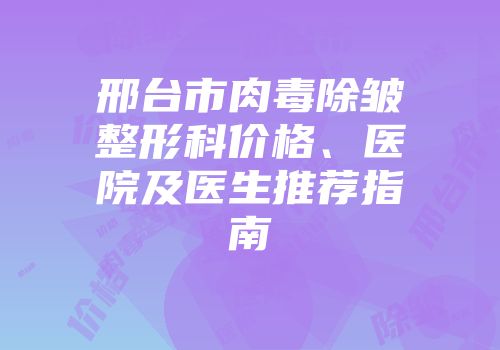 邢台市肉毒除皱整形科价格、医院及医生推荐指南
