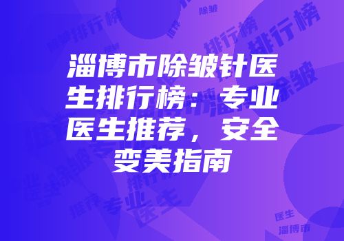 淄博市除皱针医生排行榜：专业医生推荐，安全变美指南