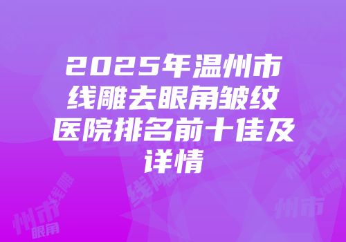 2025年温州市线雕去眼角皱纹医院排名前十佳及详情