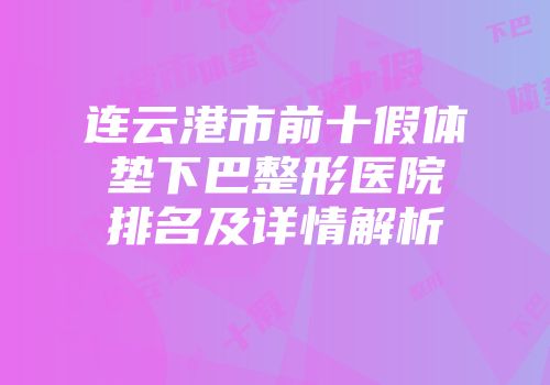 连云港市前十假体垫下巴整形医院排名及详情解析