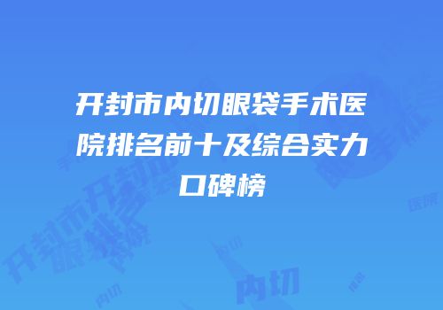 开封市内切眼袋手术医院排名前十及综合实力口碑榜