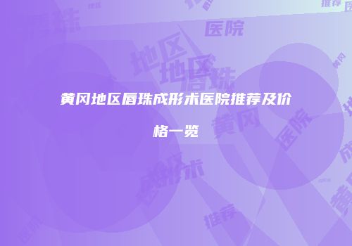 黄冈地区唇珠成形术医院推荐及价格一览