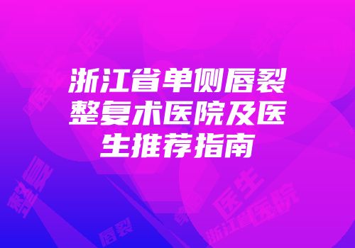 浙江省单侧唇裂整复术医院及医生推荐指南