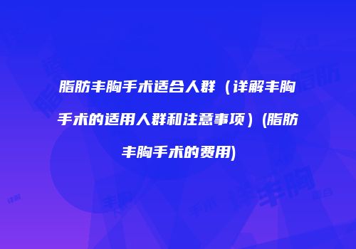 脂肪丰胸手术适合人群（详解丰胸手术的适用人群和注意事项）(脂肪丰胸手术的费用)