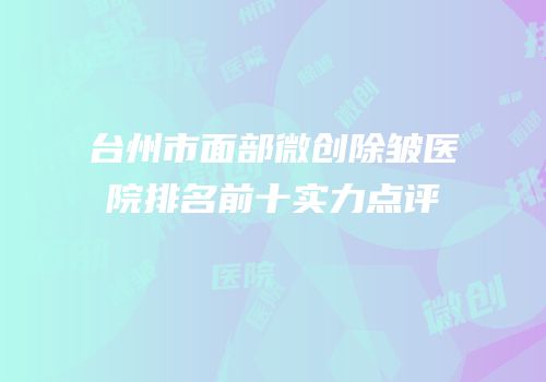 台州市面部微创除皱医院排名前十实力点评