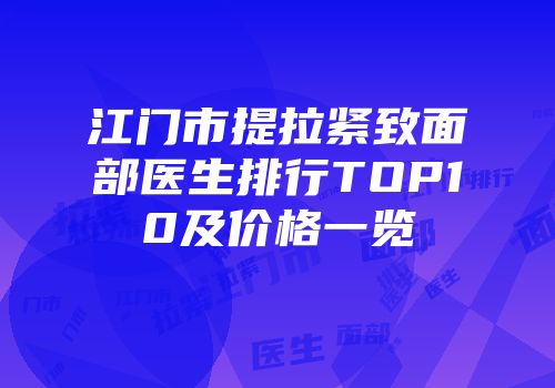 江门市提拉紧致面部医生排行TOP10及价格一览