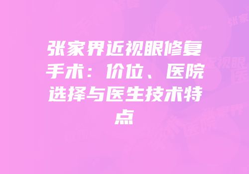 张家界近视眼修复手术：价位、医院选择与医生技术特点