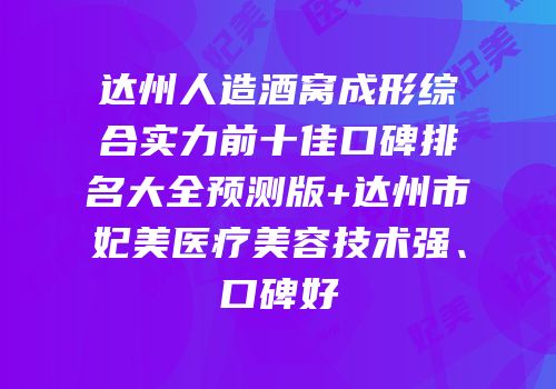 达州人造酒窝成形综合实力前十佳口碑排名大全预测版+达州市妃美医疗美容技术强、口碑好