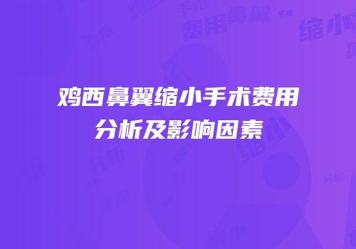 鸡西鼻翼缩小手术费用分析及影响因素