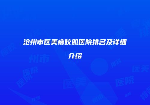 沧州市医美瘦咬肌医院排名及详细介绍