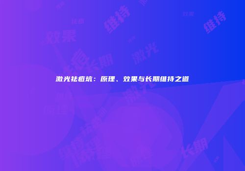 激光祛痘坑：原理、效果与长期维持之道