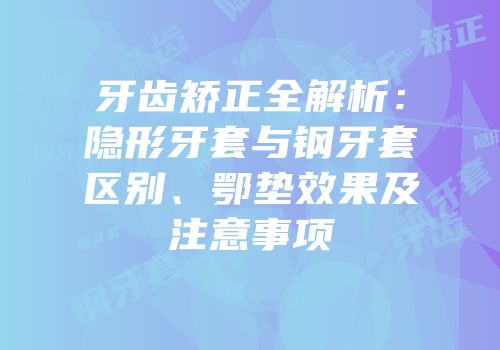 牙齿矫正全解析：隐形牙套与钢牙套区别、鄂垫效果及注意事项