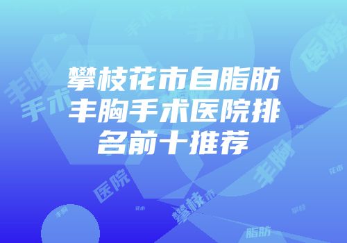 攀枝花市自脂肪丰胸手术医院排名前十推荐