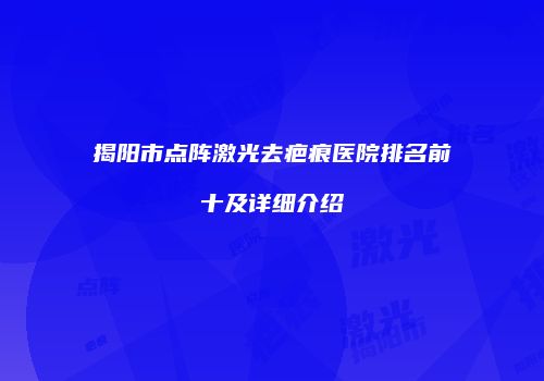 揭阳市点阵激光去疤痕医院排名前十及详细介绍
